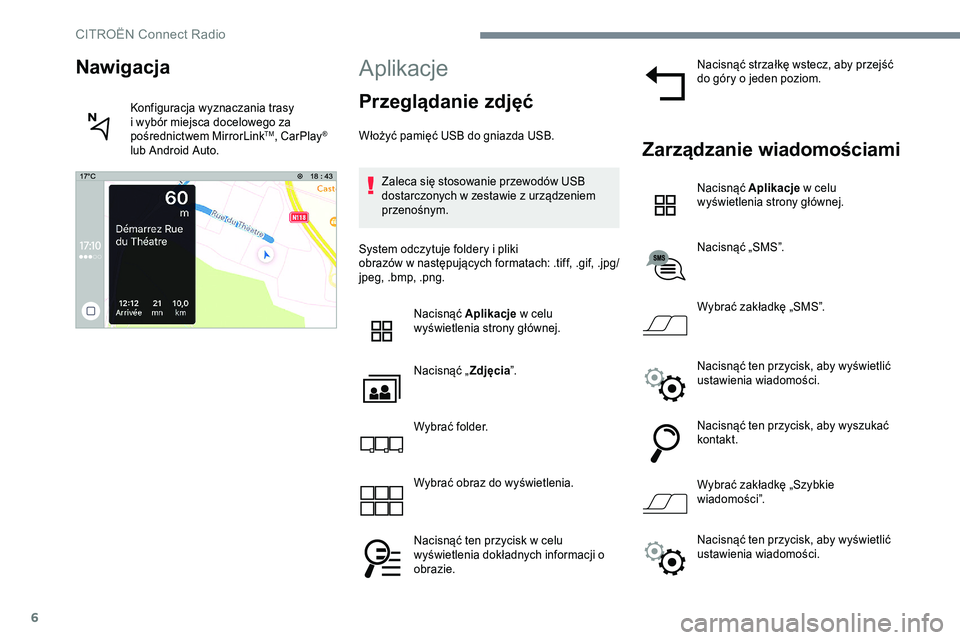 CITROEN JUMPER SPACETOURER 2017  Instrukcja obsługi (in Polish) 6
Aplikacje
Przeglądanie zdjęć
Włożyć pamięć USB do gniazda USB.Zaleca się stosowanie przewodów USB 
dostarczonych w zestawie z urządzeniem 
przenośnym.
System odczytuje foldery i pliki 
o