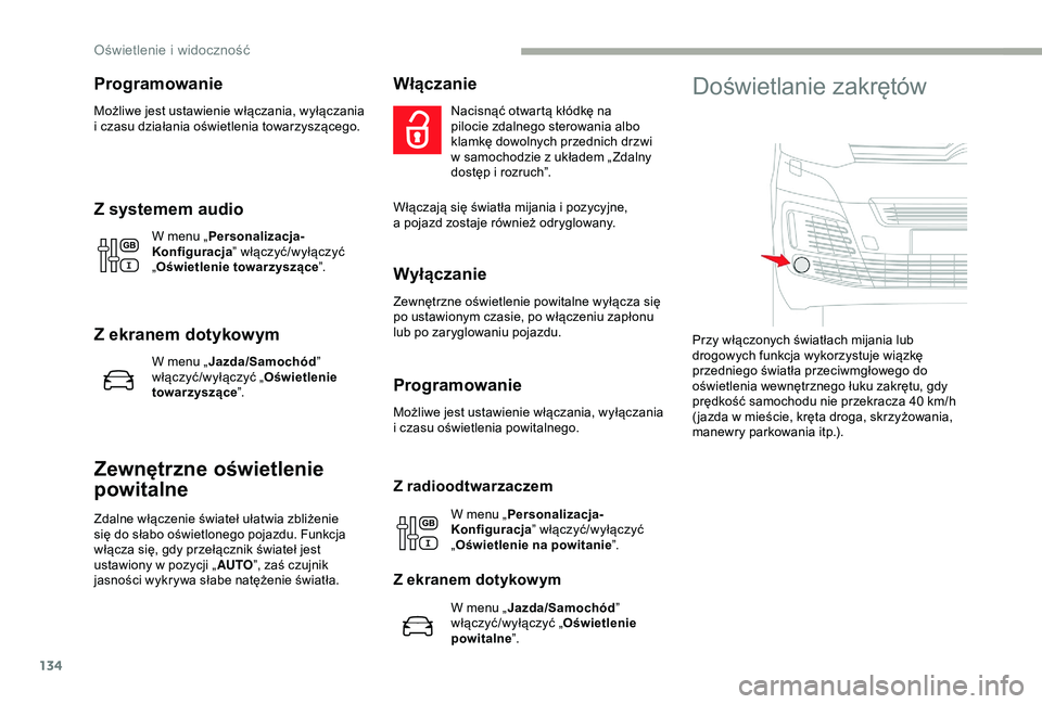 CITROEN JUMPER DISPATCH 2018  Instrukcja obsługi (in Polish) 134
Programowanie
Możliwe jest ustawienie włączania, wyłączania 
i  czasu działania oświetlenia towarzyszącego.
Z systemem audio
W menu „ Personalizacja-
Konfiguracja ” włączyć/wyłącz