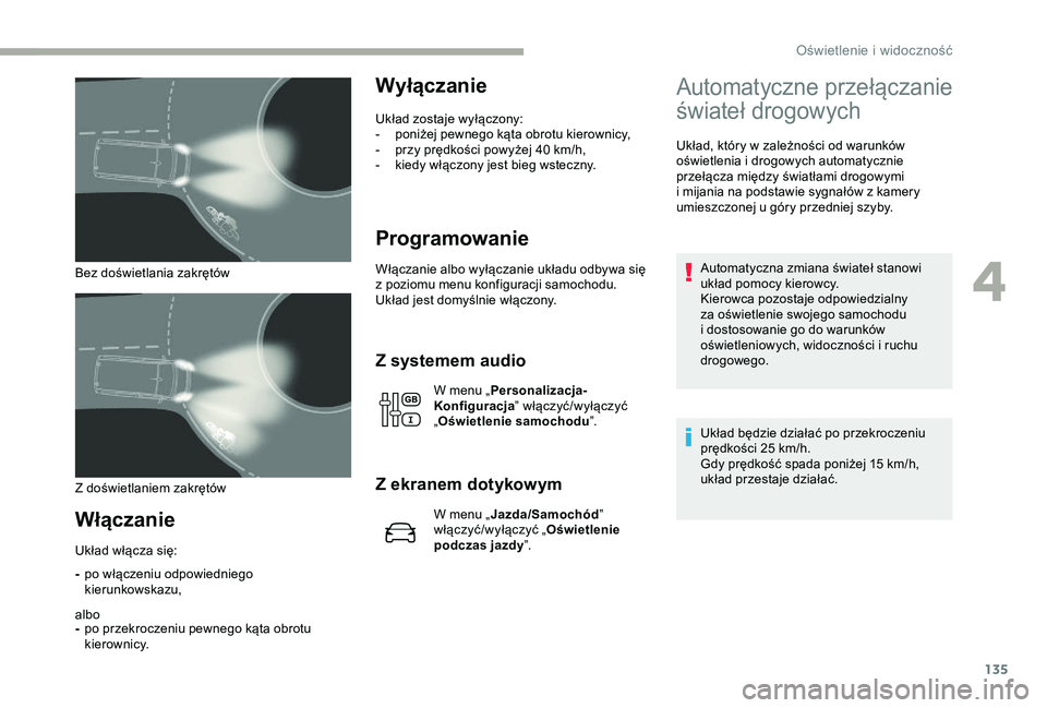 CITROEN JUMPER DISPATCH 2018  Instrukcja obsługi (in Polish) 135
Bez doświetlania zakrętów
Włączanie
-po włączeniu odpowiedniego 
kierunkowskazu,
albo
- po przekroczeniu pewnego kąta obrotu 
kierownicy.
Wyłączanie
Układ zostaje wyłączony:
-
 p oni