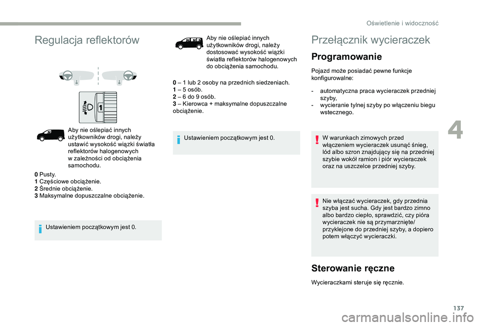 CITROEN JUMPER DISPATCH 2018  Instrukcja obsługi (in Polish) 137
Regulacja reflektorów
Aby nie oślepiać innych 
użytkowników drogi, należy 
ustawić wysokość wiązki światła 
reflektorów halogenowych 
w  zależności od obciążenia 
samochodu.
Ustaw