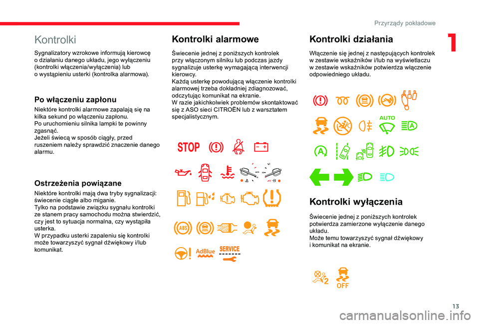 CITROEN JUMPER DISPATCH 2018  Instrukcja obsługi (in Polish) 13
Kontrolki
Po włączeniu zapłonu
Niektóre kontrolki alarmowe zapalają się na 
kilka sekund po włączeniu zapłonu.
Po uruchomieniu silnika lampki te powinny 
zgasnąć.
Jeżeli świecą w  spo