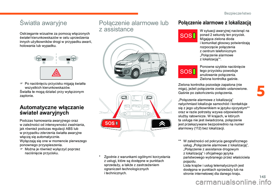 CITROEN JUMPER DISPATCH 2018  Instrukcja obsługi (in Polish) 143
Światła awaryjne
Ostrzeganie wizualne za pomocą włączonych 
świateł kierunkowskazów w  celu uprzedzenia 
innych użytkowników drogi w
  przypadku awarii, 
holowania lub wypadku.
F
 
P
 o 