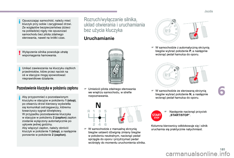 CITROEN JUMPER DISPATCH 2018  Instrukcja obsługi (in Polish) 181
Opuszczając samochód, należy mieć 
kluczyk przy sobie i  zaryglować drzwi.
Ze względów bezpieczeństwa (dzieci 
na pokładzie) nigdy nie opuszczać 
samochodu bez pilota zdalnego 
sterowani