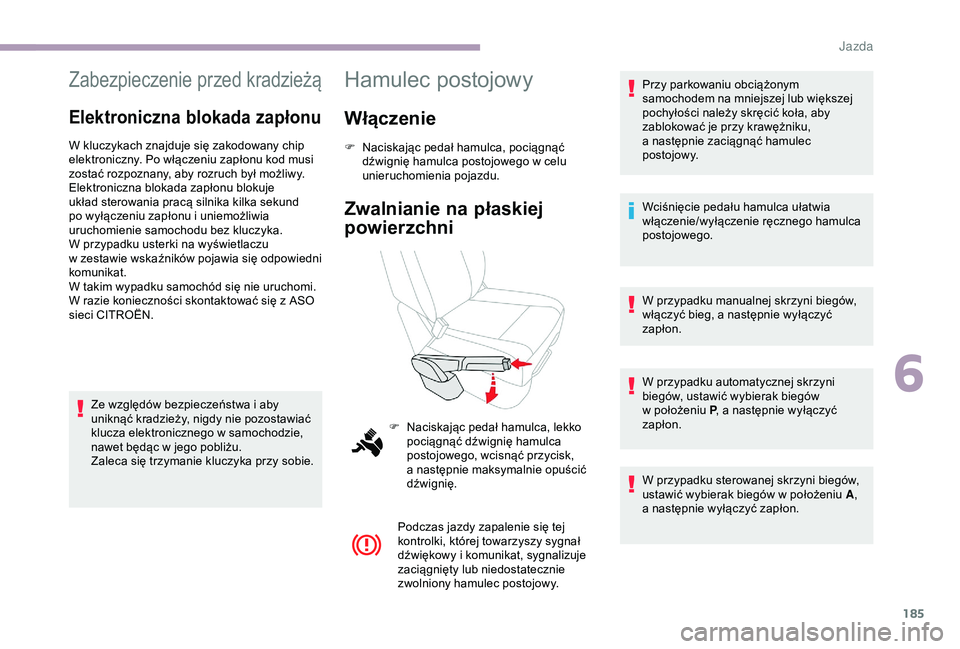 CITROEN JUMPER DISPATCH 2018  Instrukcja obsługi (in Polish) 185
Zabezpieczenie przed kradzieżą
Elektroniczna blokada zapłonu
W kluczykach znajduje się zakodowany chip 
elektroniczny. Po włączeniu zapłonu kod musi 
zostać rozpoznany, aby rozruch był mo