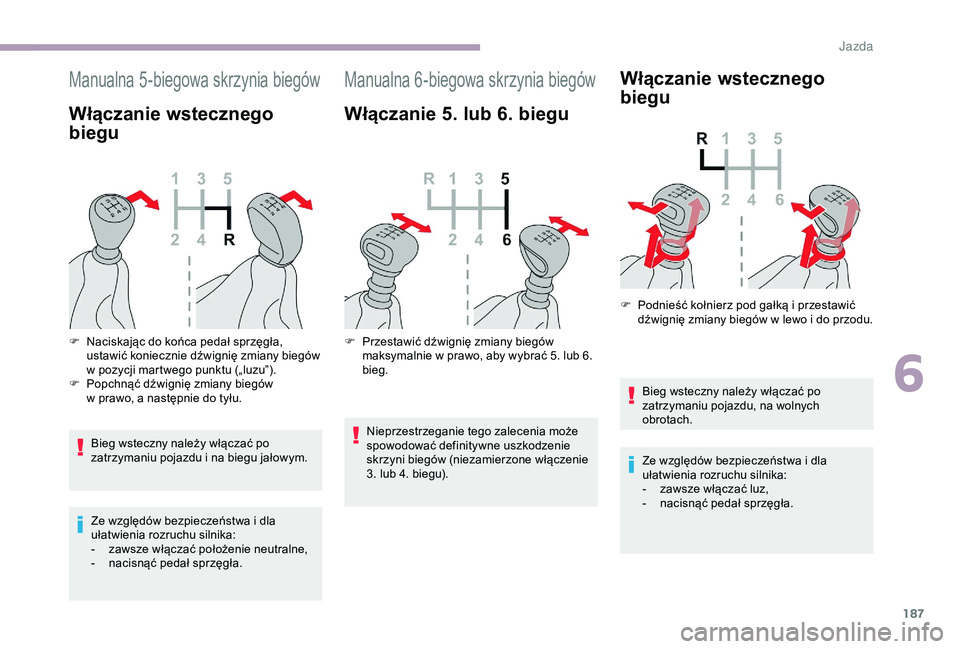 CITROEN JUMPER DISPATCH 2018  Instrukcja obsługi (in Polish) 187
Manualna 5-biegowa skrzynia biegów
Włączanie wstecznego 
biegu
Bieg wsteczny należy włączać po 
zatrzymaniu pojazdu i  na biegu jałowym.
Ze względów bezpieczeństwa i
  dla 
ułatwienia 