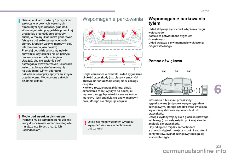 CITROEN JUMPER DISPATCH 2018  Instrukcja obsługi (in Polish) 227
Działanie układu może być przejściowo 
zakłócane w  pewnych warunkach 
atmosferycznych (deszcz, grad itp.).
W szczególności przy jeździe po mokrej 
drodze lub przejeżdżaniu ze strefy 
