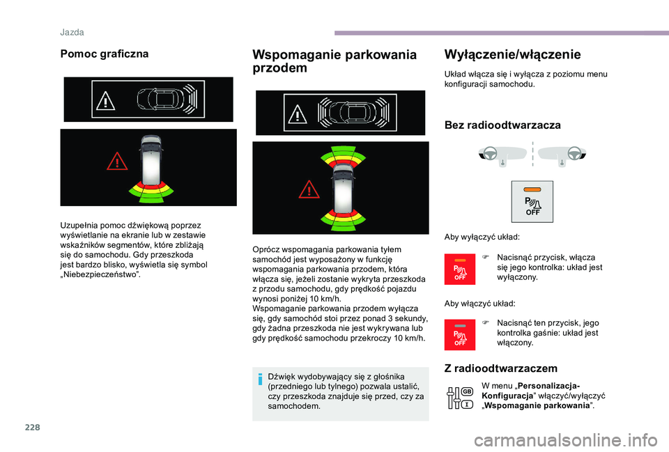 CITROEN JUMPER DISPATCH 2018  Instrukcja obsługi (in Polish) 228
Pomoc graficznaWspomaganie parkowania 
przodem
Oprócz wspomagania parkowania tyłem 
samochód jest wyposażony w  funkcję 
wspomagania parkowania przodem, która 
włącza się, jeżeli zostani