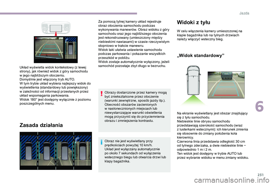 CITROEN JUMPER DISPATCH 2018  Instrukcja obsługi (in Polish) 231
Zasada działania
Obrazy dostarczone przez kamery mogą 
być zniekształcone przez otoczenie 
(warunki zewnętrzne, sposób jazdy itp.).
Obecność obszarów zacienionych 
w  nasłonecznionych mi