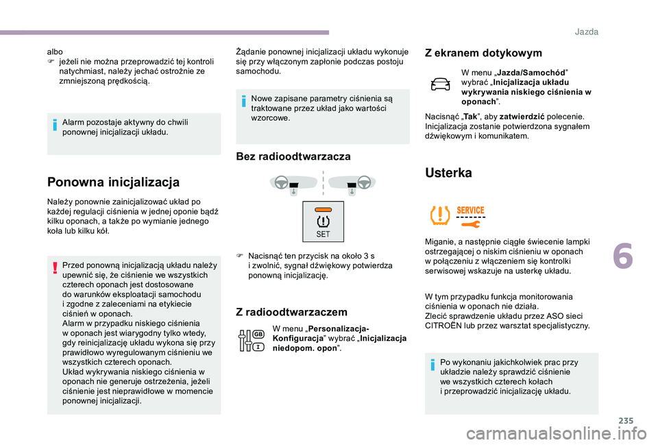 CITROEN JUMPER DISPATCH 2018  Instrukcja obsługi (in Polish) 235
Alarm pozostaje aktywny do chwili 
ponownej inicjalizacji układu.
Ponowna inicjalizacja
Należy ponownie zainicjalizować układ po 
każdej regulacji ciśnienia w  jednej oponie bądź 
kilku op