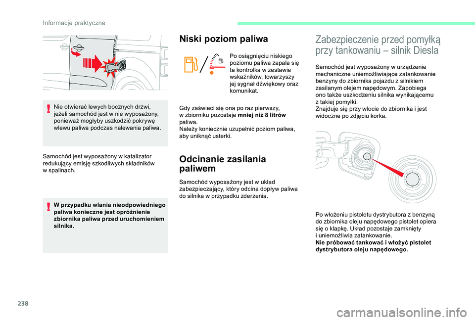 CITROEN JUMPER DISPATCH 2018  Instrukcja obsługi (in Polish) 238
Nie otwierać lewych bocznych drzwi, 
jeżeli samochód jest w  nie wyposażony, 
ponieważ mogłyby uszkodzić pokrywę 
wlewu paliwa podczas nalewania paliwa.
Samochód jest wyposażony w
  kata