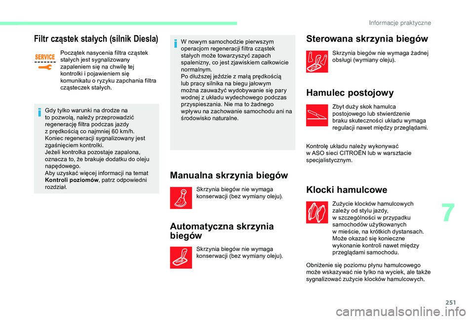 CITROEN JUMPER DISPATCH 2018  Instrukcja obsługi (in Polish) 251
Filtr cząstek stałych (silnik Diesla)
Początek nasycenia filtra cząstek 
stałych jest sygnalizowany 
zapaleniem się na chwilę tej 
kontrolki i  pojawieniem się 
komunikatu o
  ryzyku zapch
