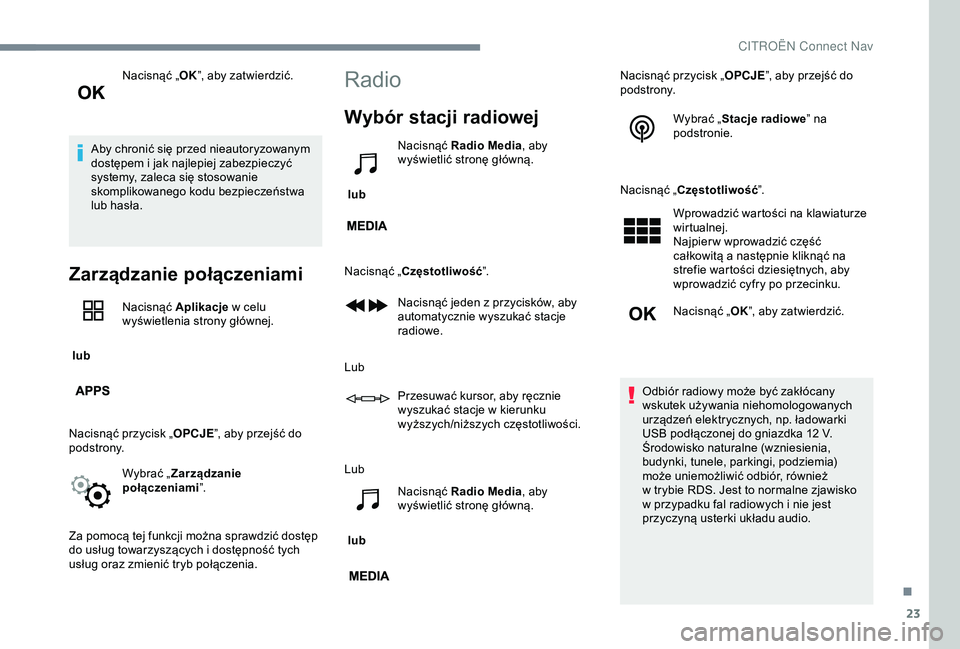 CITROEN JUMPER DISPATCH 2018  Instrukcja obsługi (in Polish) 23
Nacisnąć „OK”, aby zatwierdzić.
Aby chronić się przed nieautoryzowanym 
dostępem i
  jak najlepiej zabezpieczyć 
systemy, zaleca się stosowanie 
skomplikowanego kodu bezpieczeństwa 
lu