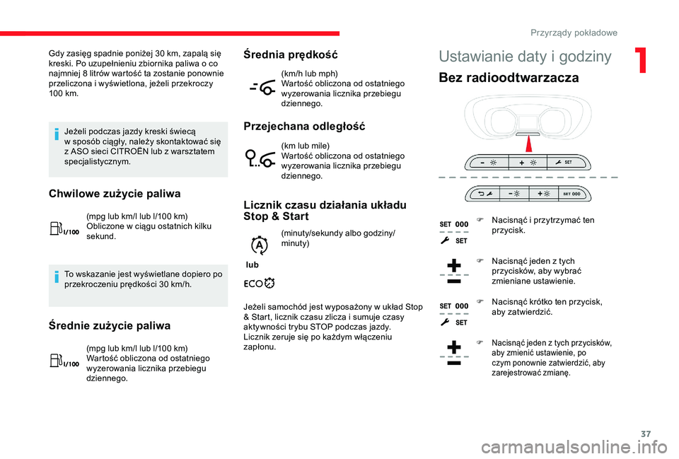 CITROEN JUMPER DISPATCH 2018  Instrukcja obsługi (in Polish) 37
Ustawianie daty i godzinyGdy zasięg spadnie poniżej 30 km, zapalą się 
k reski. Po uzupełnieniu zbiornika paliwa o   co 
najmniej 8
  litrów wartość ta zostanie ponownie 
przeliczona i
  wy