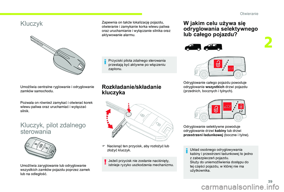 CITROEN JUMPER DISPATCH 2018  Instrukcja obsługi (in Polish) 39
Kluczyk
Umożliwia centralne ryglowanie i odryglowanie 
z amków samochodu.
Pozwala on również zamykać i
  otwierać korek 
wlewu paliwa oraz uruchamiać i
  wyłączać 
silnik.
Kluczyk, pilot 