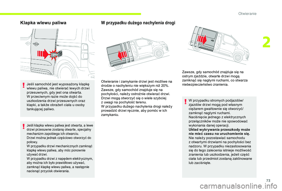 CITROEN JUMPER DISPATCH 2018  Instrukcja obsługi (in Polish) 73
Klapka wlewu paliwa
Jeśli samochód jest wyposażony klapkę 
wlewu paliwa, nie otwierać lewych drzwi 
przesuwnych, gdy jest ona otwarta. 
W przeciwnym razie może dojść do 
uszkodzenia drzwi p