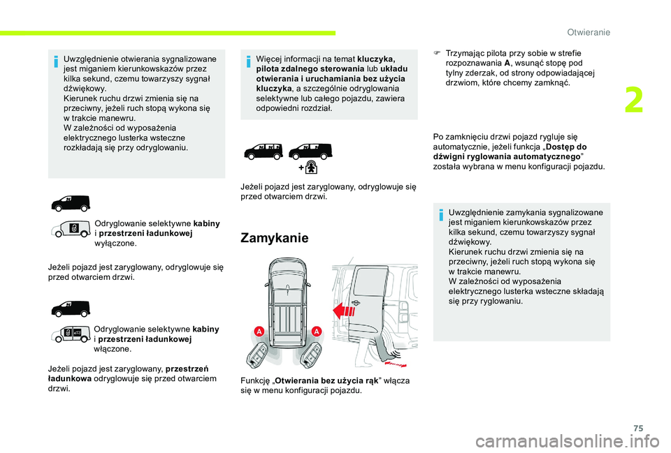 CITROEN JUMPER DISPATCH 2018  Instrukcja obsługi (in Polish) 75
Uwzględnienie otwierania sygnalizowane 
jest miganiem kierunkowskazów przez 
kilka sekund, czemu towarzyszy sygnał 
d ź w i ę kow y.
Kierunek ruchu drzwi zmienia się na 
przeciwny, jeżeli ru