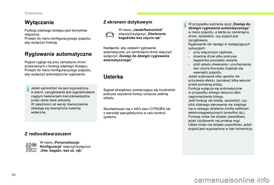 CITROEN JUMPER DISPATCH 2018  Instrukcja obsługi (in Polish) 76
Wyłączanie
Funkcja zdalnego dostępu jest domyślnie 
włączona.
Przejść do menu konfiguracyjnego pojazdu, 
aby wyłączyć funkcję.
Ryglowanie automatyczne
Pojazd rygluje się przy zamykaniu