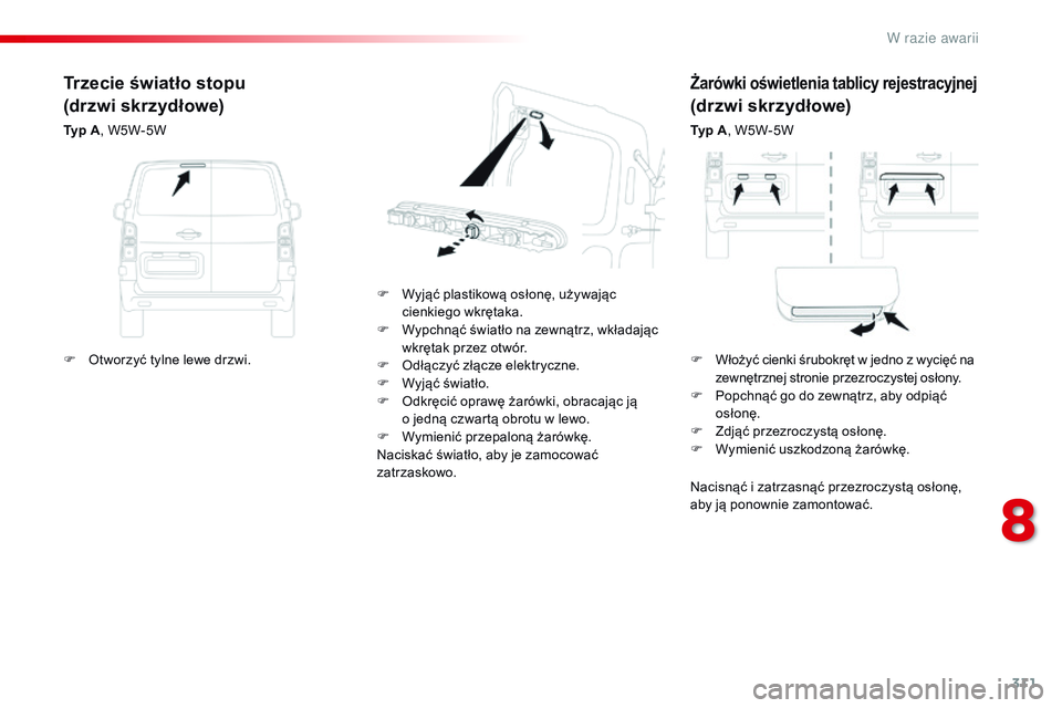 CITROEN JUMPER DISPATCH 2017  Instrukcja obsługi (in Polish) 311
Jumpy _pl_Chap08_En-cas-de-panne_ed01-2016
Żarówki oświetlenia tablicy rejestracyjnej
(drzwi skrzydłowe)
Typ A, W5W-5W
F
 
W

yjąć plastikową osłonę, używając 
cienkiego wkrętaka.
F
 
