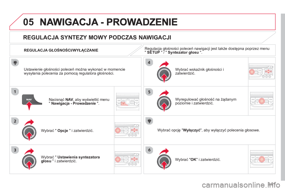 CITROEN JUMPER MULTISPACE 2014  Instrukcja obsługi (in Polish) 9.21
05
Nacisnąć NAV 
, aby wyświetlić menuV"Nawigacja - Prowadzenie".
 
 
 
 
 
 
REGULACJA SYNTEZY MOWY PODCZAS NAWIGACJI 
Wybrać "  Opcje 
 " i zatwierdzić.    
REGULACJA GŁOŚNOŚCI/WYŁ
Ą