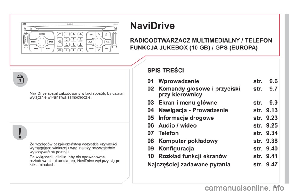 CITROEN JUMPER MULTISPACE 2013  Instrukcja obsługi (in Polish) 9.5
NaviDrive
   
NaviDrive został zakodowany w taki sposób, by działał 
wyłącznie w Państwa samochodzie.  
   
Ze względ
ów bezpieczeństwa wszystkie czynności 
wymagające większej uwagi 