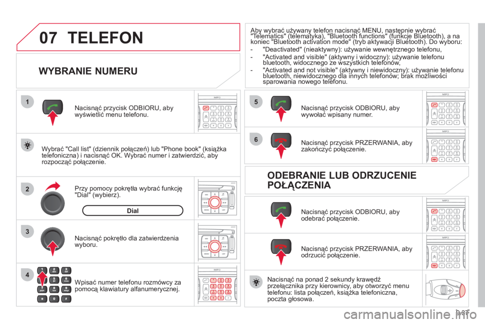 CITROEN JUMPER MULTISPACE 2013  Instrukcja obsługi (in Polish) 9.37
07
1
2
4
3
6
5
TELEFON 
   
WYBRANIE NUMERU 
 
 
Wybrać "Call list" (dziennik połączeń) lub "Phone book" (książka 
telefoniczna) i nacisnąć OK. Wybrać numer i zatwierdzić, aby rozpoczą