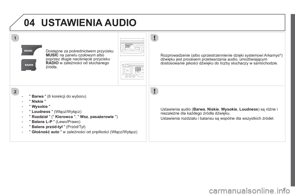 CITROEN JUMPER MULTISPACE 2013  Instrukcja obsługi (in Polish) 7
04USTAWIENIA AUDIO
Dostępne za pośrednictwem przycisku MUSICna panelu czołowym albo
poprzez długie naciśnięcie przycisku
RADIOw zależności od słuchanego
źródła.  
-  "  Barwa" 
(6 korekc