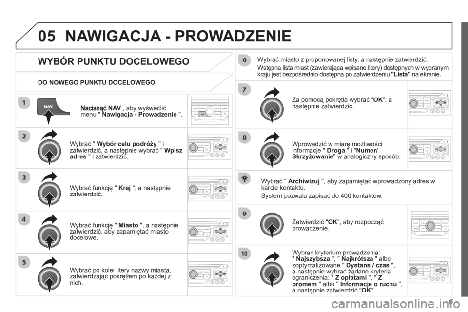 CITROEN JUMPER MULTISPACE 2013 Instrukcja obsługi (in Polish) 9
05
NAV , aby wyświetlić
menu " Nawigacja - Prowadzenie".
DO NOWEGO PUNKTU DOCELOWEGO
NAWIGACJA - PROWADZENIE
WYBÓR PUNKTU DOCELOWEGO
Wybrać " Wybór celu podr CITROEN JUMPER MULTISPACE 2013 Instrukcja obsługi (in Polish) 9
05
NAV , aby wyświetlić
menu " Nawigacja - Prowadzenie".
DO NOWEGO PUNKTU DOCELOWEGO
NAWIGACJA - PROWADZENIE
WYBÓR PUNKTU DOCELOWEGO
Wybrać " Wybór celu podr
