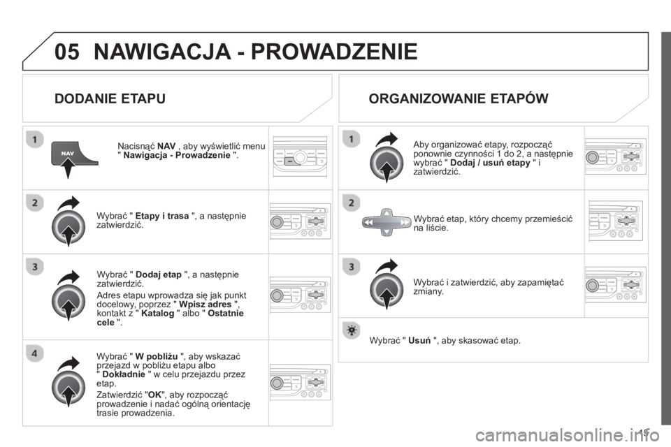 CITROEN JUMPER MULTISPACE 2013  Instrukcja obsługi (in Polish) 15
05NAWIGACJA - PROWADZENIE 
   
DODANIE ETAPU 
 
 
Nacisnąć NAV 
 , aby wyświetlić menu "Nawigacja - Prowadzenie".
Wybrać "  Etapy i trasa 
 ", a następnie
zatwierdzić.  
W
ybrać "  W pobli