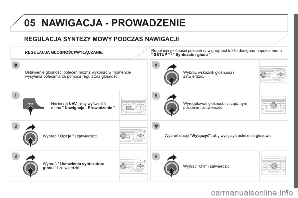 CITROEN JUMPER MULTISPACE 2013  Instrukcja obsługi (in Polish) 19
05NAWIGACJA - PROWADZENIE 
Nacisnąć NAV 
 , aby wyświetlić
menu "  Nawigacja - Prowadzenie".
   
 
 
 
 
REGULACJA SYNTEZY MOWY PODCZAS NAWIGACJI 
Wybrać "  Opcje 
 " i zatwierdzić.    
REGUL