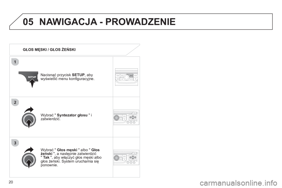CITROEN JUMPER MULTISPACE 2013  Instrukcja obsługi (in Polish) 20
05NAWIGACJA - PROWADZENIE 
   
 
GŁOS MĘSKI / GŁOS ŻEŃSKI  
Nacisnąć przycisk SETU
P 
, abywyświetlić menu konﬁ guracyjne.  
   
W
ybrać " Głos męski 
 " albo "  Głos 
żeński", a n