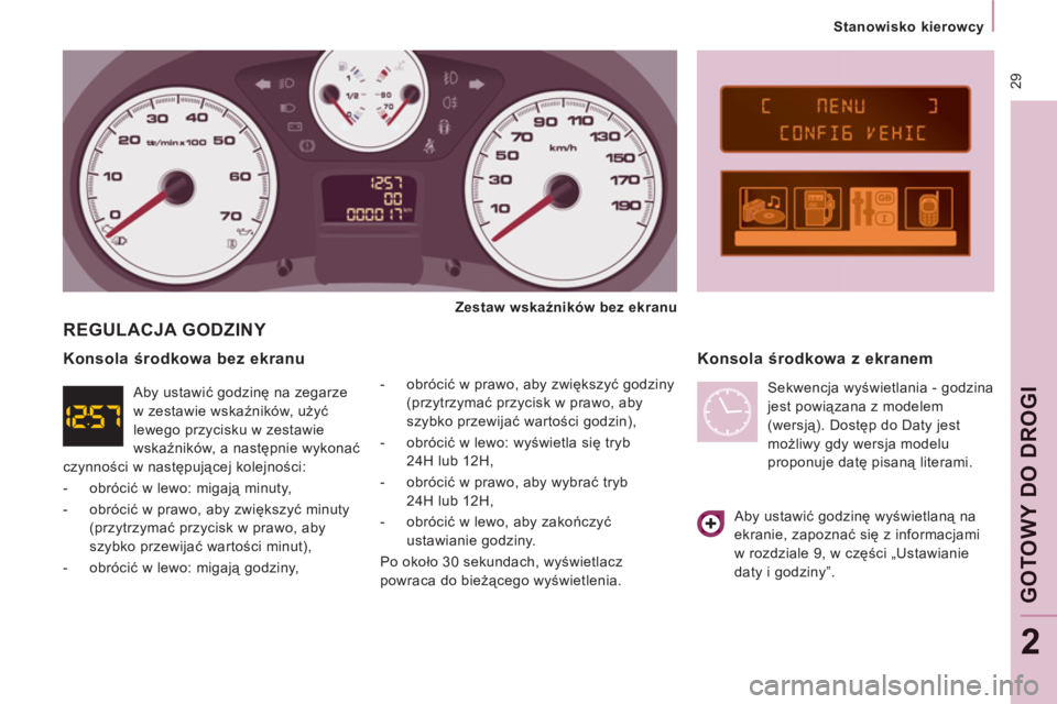 CITROEN JUMPER MULTISPACE 2013  Instrukcja obsługi (in Polish)  29
   
 
Stanowisko kierowcy  
 
GOTO
WY
DO DROGI
2
 
REGULACJA GODZINY 
 
 
-  obrócić w prawo, aby zwiększyć godziny 
(przytrzymać przycisk w prawo, aby 
szybko przewijać wartości godzin), 

