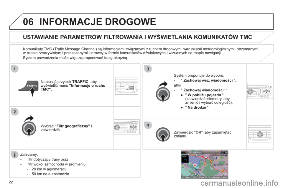 CITROEN JUMPER MULTISPACE 2013  Instrukcja obsługi (in Polish) 22
06INFORMACJE DROGOWE 
   
 
 
 
 
 
 
USTAWIANIE PARAMETRÓW FILTROWANIA I WYŚWIETLANIA KOMUNIKATÓW TMC 
 
 
Komunikaty TMC (Traﬁ c Message Channel) są informacjami związanymi z ruchem drogow