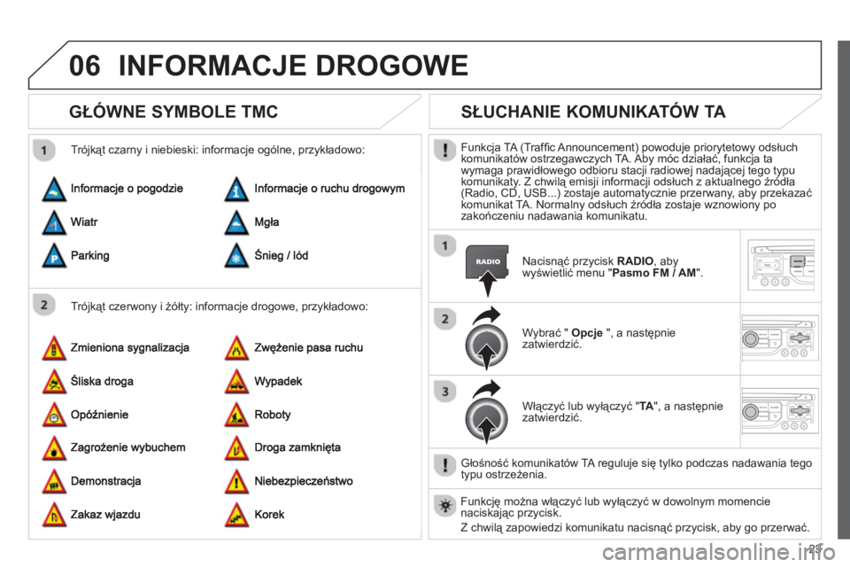 CITROEN JUMPER MULTISPACE 2013  Instrukcja obsługi (in Polish) 23
06INFORMACJE DROGOWE 
   
 
 
 
 
GŁÓWNE SYMBOLE TMC 
 
 
Trójkąt czerwony i żółty: informacje drogowe, przykładowo:     
Trójkąt czarny i niebieski: informacje ogólne, przykładowo: 
 
