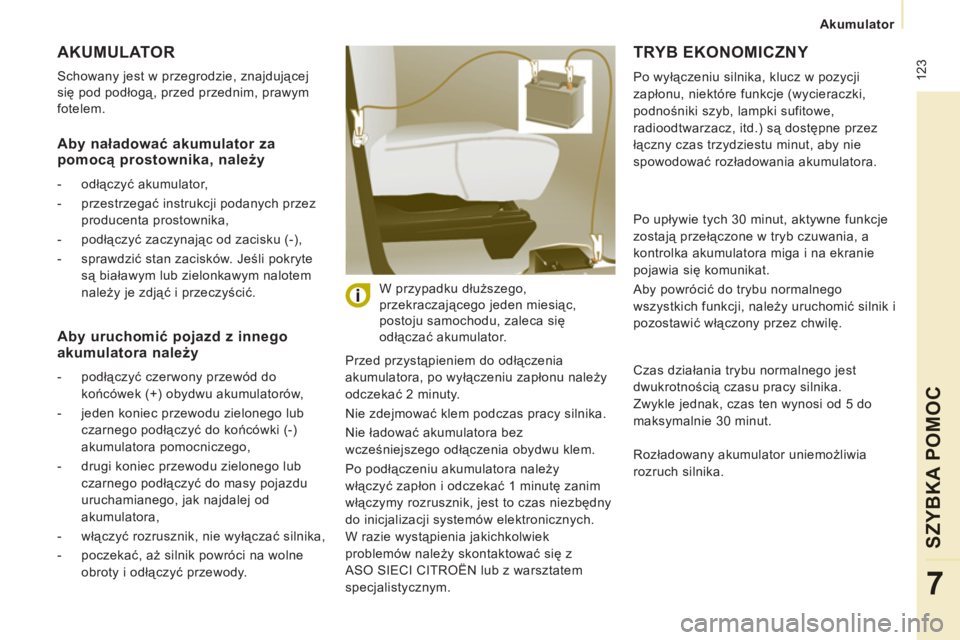 CITROEN JUMPER MULTISPACE 2012 Instrukcja obsługi (in Polish) 123
Akumulator
SZYBKA POMOC
7
AKUMULATOR
Schowany jest w przegrodzie, znajdującej
się pod podłogą, przed przednim, prawym
fotelem.
Przed przystąpieniem do odłączenia
akumulatora, CITROEN JUMPER MULTISPACE 2012 Instrukcja obsługi (in Polish) 123
Akumulator
SZYBKA POMOC
7
AKUMULATOR
Schowany jest w przegrodzie, znajdującej
się pod podłogą, przed przednim, prawym
fotelem.
Przed przystąpieniem do odłączenia
akumulatora,
