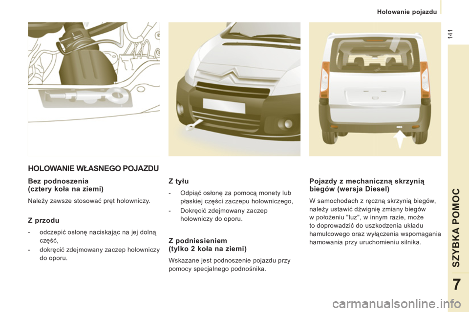 CITROEN JUMPER MULTISPACE 2012  Instrukcja obsługi (in Polish)  141
Holowanie pojazdu
SZYBKA POMOC
7
   
Bez podnoszenia(cztery koła na ziemi)
 
Należy zawsze stosować pręt holowniczy.  
 
 
Z przodu 
 
 
 
-  odczepić osłonę naciskając na jej dolną 
cz