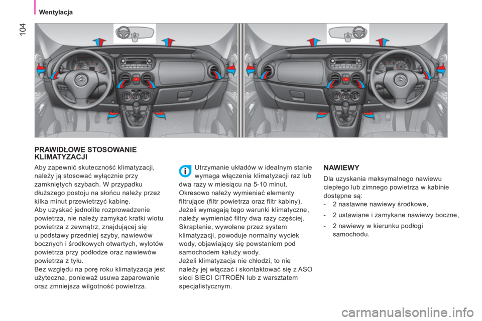 CITROEN NEMO 2014  Instrukcja obsługi (in Polish)  104
 
 
 
Wentylacja  
 
 
PRAWIDŁOWE STOSOWANIE 
KLIMATYZACJI 
  Utrzymanie układów w idealnym stanie 
wymaga włączenia klimatyzacji raz lub 
dwa razy w miesiącu na 5-10 minut. 
  Okresowo nal