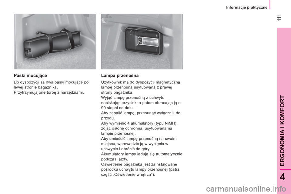 CITROEN NEMO 2013 Instrukcja obsługi (in Polish) 111
4
ERGONOMIA i KOMFOR
T
Informacje praktyczne
Paski mocujące
Do dyspozycji są dwa paski mocujące po
lewej stronie bagażnika.
Przytrzymują one torbę z narzędziami.
CITROEN NEMO 2013 Instrukcja obsługi (in Polish) 111
4
ERGONOMIA i KOMFOR
T
Informacje praktyczne
Paski mocujące
Do dyspozycji są dwa paski mocujące po
lewej stronie bagażnika.
Przytrzymują one torbę z narzędziami.