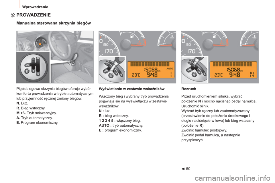 CITROEN NEMO 2013  Instrukcja obsługi (in Polish) 16
Wprowadzenie
  PROWADZENIE
 
 
Manualna sterowana skrzynia biegów 
 
 
Wyświetlanie w zestawie wskaźników   
Rozruch 
   
 
� 
 50  
    Pięciobiegowa skrzynia biegów oferuje wybór 
komfort