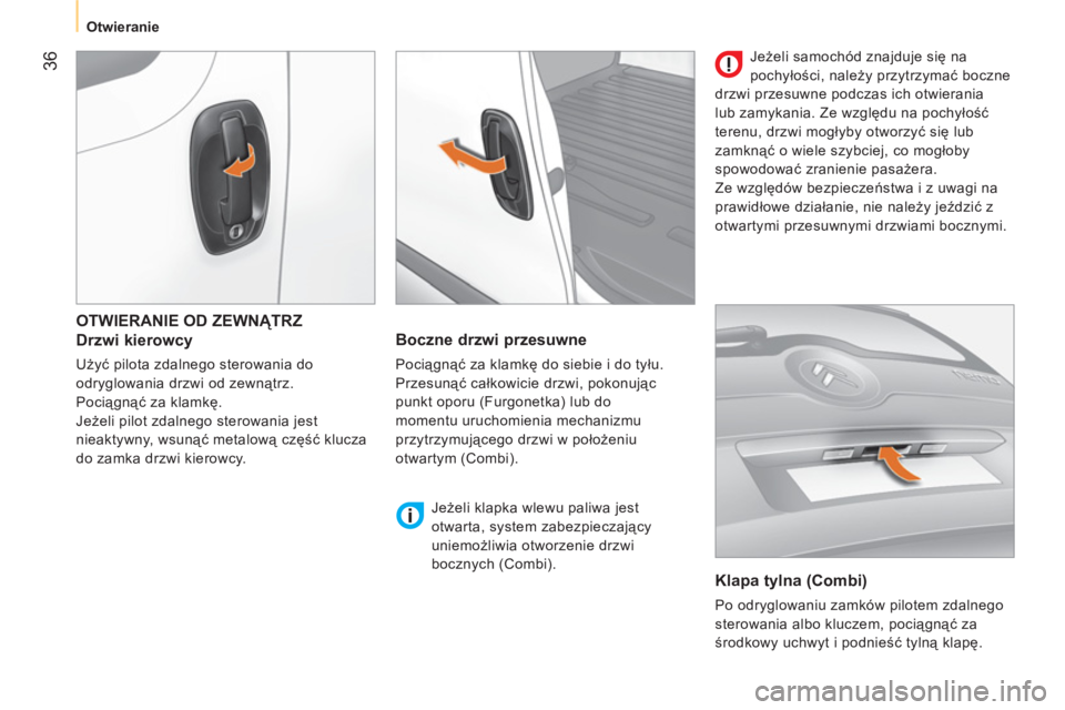 CITROEN NEMO 2013  Instrukcja obsługi (in Polish) 36
   
 
Otwieranie  
 
 
OTWIERANIE OD ZEWNĄTRZ 
   
Drzwi kierowcy 
 
Użyć pilota zdalnego sterowania do 
odryglowania drzwi od zewnątrz. 
  Pociągnąć za klamkę. 
  Jeżeli pilot zdalnego st