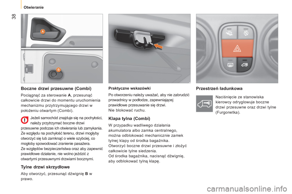 CITROEN NEMO 2013  Instrukcja obsługi (in Polish) 38
   
 
Otwieranie  
 
   
Praktyczne wskazówki 
  Po otworzeniu należy uważać, aby nie zabrudzić 
prowadnicy w podłodze, zapewniającej 
prawidłowe przesuwanie się drzwi. 
  Nie blokować ru