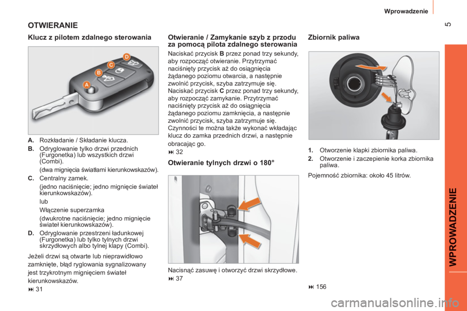 CITROEN NEMO 2013  Instrukcja obsługi (in Polish) 5
WPROWADZENI
E
Wprowadzenie
  OTWIERANIE 
 
 
Klucz z pilotem zdalnego sterowania 
 
 
 
A. 
 Rozkładanie / Składanie klucza. 
   
B. 
  Odryglowanie tylko drzwi przednich 
(Furgonetka) lub wszystk