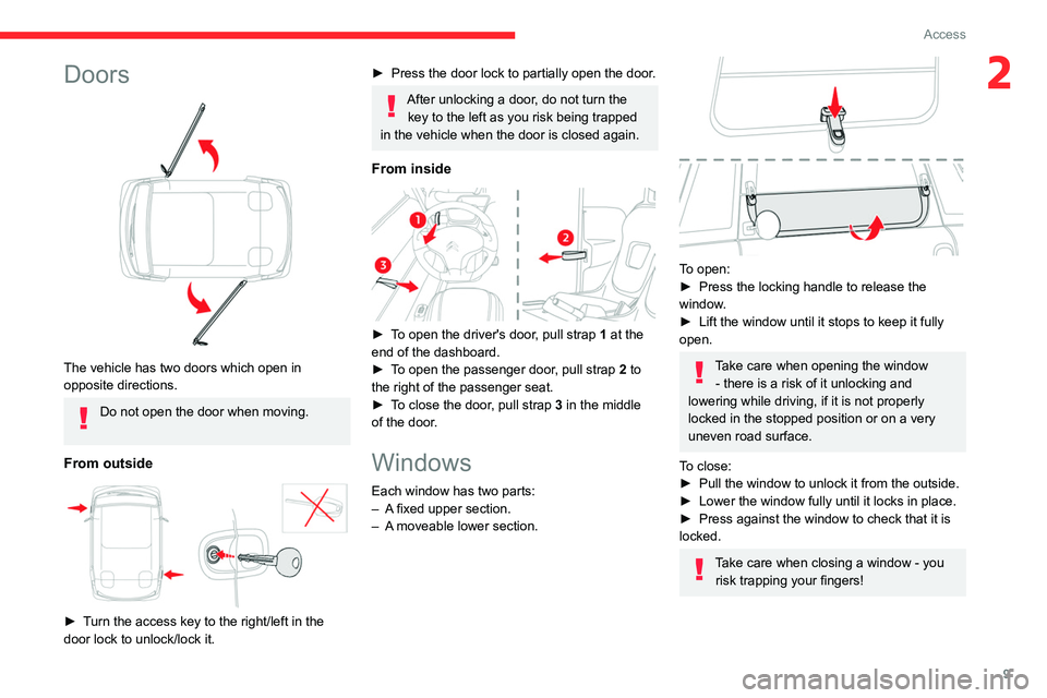 CITROEN AMI 2023 User Guide 9
Access
2Doors 
 
The vehicle has two doors which open in 
opposite directions.
Do not open the door when moving. 
From outside 
 
► Turn the access key to the right/left in the 
door lock to unloc