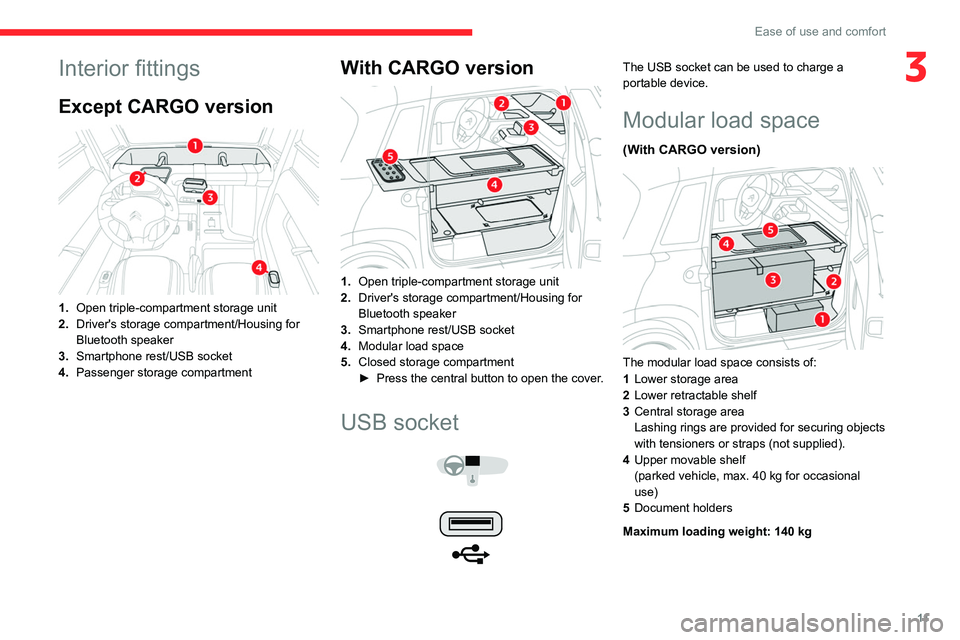 CITROEN AMI 2023 User Guide 11
Ease of use and comfort
3Interior fittings
Except CARGO version
1.Open triple-compartment storage unit
2. Driver's storage compartment/Housing for
Bluetooth speaker
3. Smartphone rest/USB s CITROEN AMI 2023 User Guide 11
Ease of use and comfort
3Interior fittings
Except CARGO version
1.Open triple-compartment storage unit
2. Driver's storage compartment/Housing for
Bluetooth speaker
3. Smartphone rest/USB s