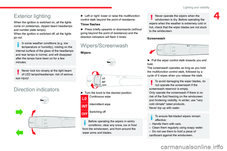 CITROEN AMI 2023  Owners Manual 13
Lighting and visibility
4Exterior lighting
When the ignition is switched on, all the lights 
come on (sidelamps, dipped beam headlamps 
and number plate lamps).
When the ignition is switched off, a