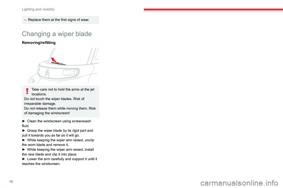 CITROEN AMI 2023 User Guide 14
Lighting and visibility
– Replace them at the first signs of wear.
Changing a wiper blade
Removing/refitting
Take care not to hold the arms at the jet locations.
Do not touch the wiper blades. CITROEN AMI 2023 User Guide 14
Lighting and visibility
– Replace them at the first signs of wear.
Changing a wiper blade
Removing/refitting
Take care not to hold the arms at the jet locations.
Do not touch the wiper blades.