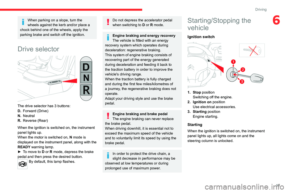 CITROEN AMI 2023 Owners Manual 19
Driving
6When parking on a slope, turn the 
wheels against the kerb and/or place a 
chock behind one of the wheels, apply the 
parking brake and switch off the ignition.
Drive selector 
 
The drive