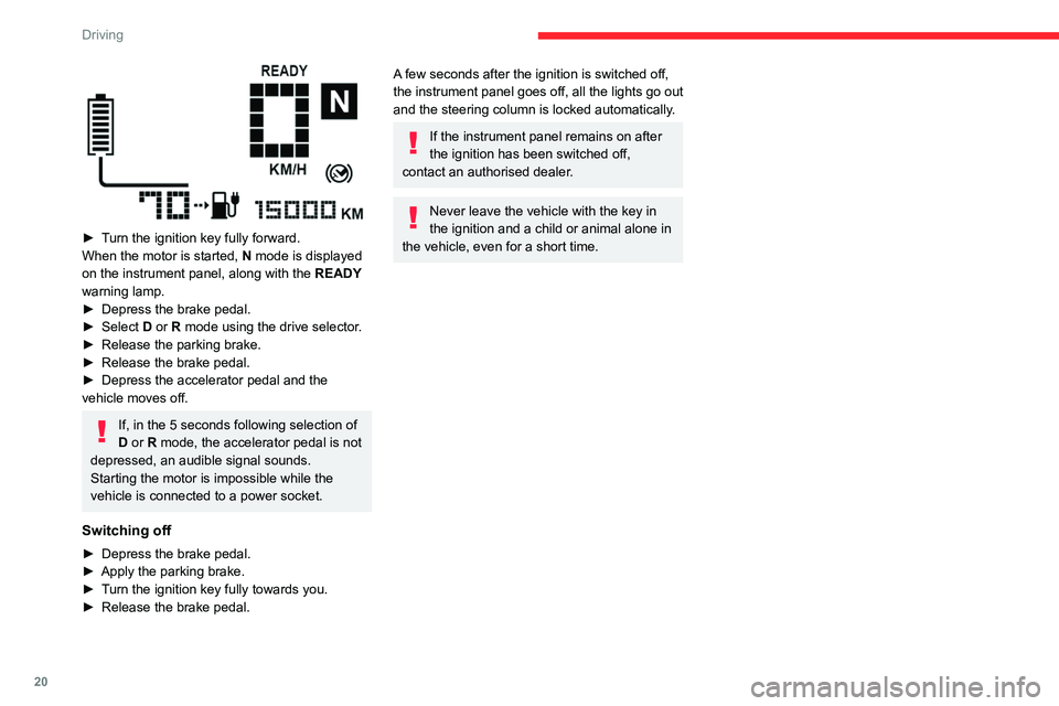 CITROEN AMI 2023  Owners Manual 20
Driving
 
► Turn the ignition key fully forward.
When the motor is started,  N mode is displayed 
on the instrument panel, along with the  READY 
warning lamp.
►
 Depress the brake pedal.
► S