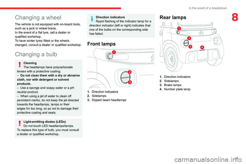 CITROEN AMI 2022 Owners Manual 27
In the event of a breakdown
8Changing a wheel
The vehicle is not equipped with on-board tools,
such as a jack or wheel brace.
In the event of a flat tyre, call a dealer or
qualified workshop.
To CITROEN AMI 2022 Owners Manual 27
In the event of a breakdown
8Changing a wheel
The vehicle is not equipped with on-board tools,
such as a jack or wheel brace.
In the event of a flat tyre, call a dealer or
qualified workshop.
To