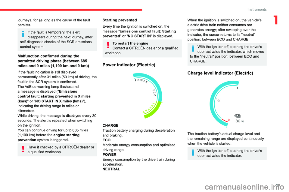 CITROEN BERLINGO 2023 Owners Manual 25
Instruments
1journeys, for as long as the cause of the fault 
persists.
If the fault is temporary, the alert 
disappears during the next journey, after 
self-diagnostic checks of the SCR emissions 