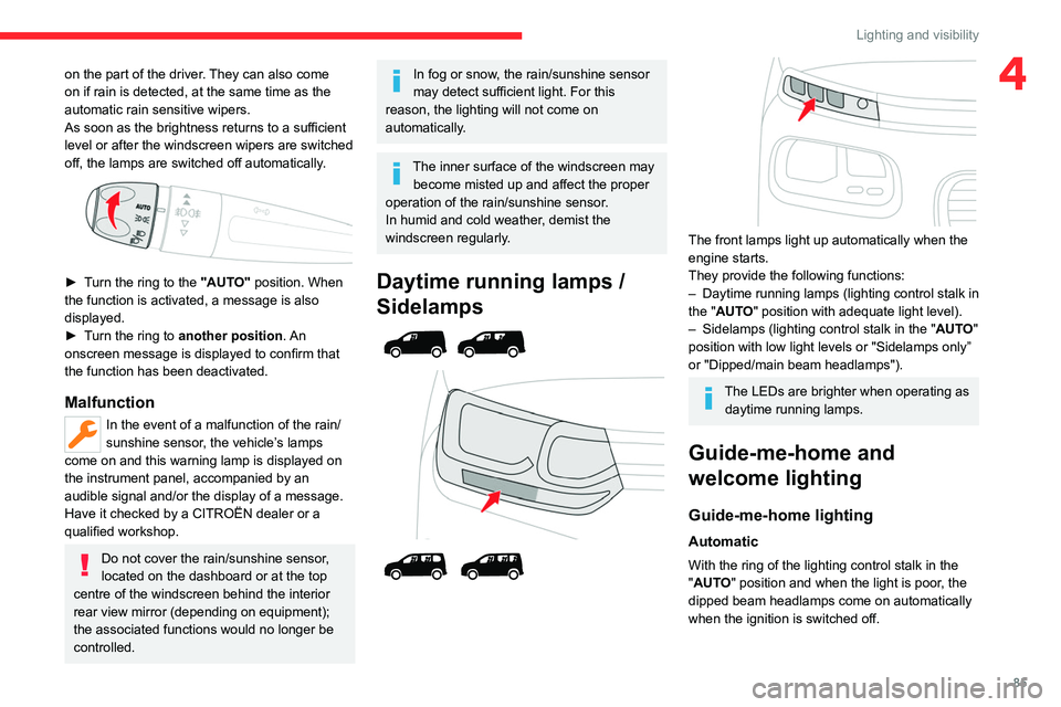 CITROEN BERLINGO 2023  Owners Manual 85
Lighting and visibility
4on the part of the driver. They can also come 
on if rain is detected, at the same time as the 
automatic rain sensitive wipers.
As soon as the brightness returns to a suff